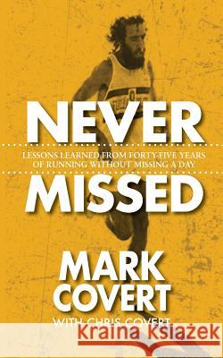 Never Missed: Lessons Learned From Forty-Five Years of Running Without Missing a Day Mark Covert, Chris Covert 9781732336247 Warren Publishing, Inc