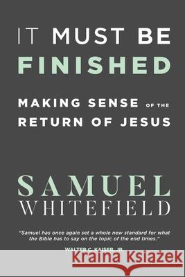 It Must Be Finished: Making Sense of the Return of Jesus Samuel Whitefield 9781732338005 Oneking Publishing