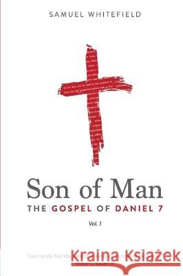 Son of Man: The Gospel of Daniel 7 Samuel Whitefield 9781732338043 One King, Inc