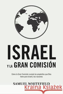 Israel y La Gran Comisión: Cómo la Gran Comisión cumple los propósitos que Dios tiene para Israel y las naciones Whitefield, Samuel 9781732338081 Oneking Publishing