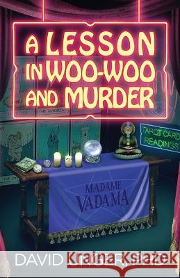 A Lesson in Woo-Woo and Murder David Unger, PhD   9781732339569