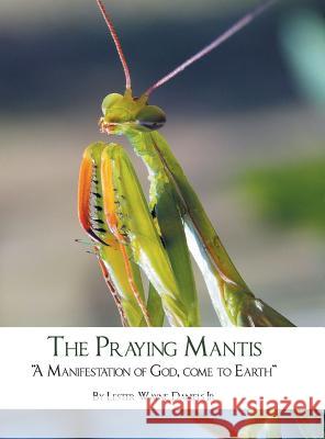 The Praying Mantis: A Manifestation of God, Come to Earth Daniels, Lester Wayne, Jr. 9781732339804 MindStir Media