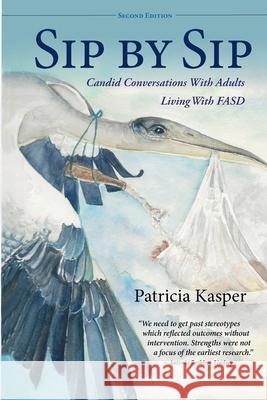 Sip by Sip: Candid Conversations with Adults Living with FASD Patricia Kasper Deb Evensen Susan Rich 9781732340152