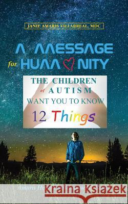 A Message for Humanity: The Children of Autism Want You to Know 12 Things Janie Amaris Villarreal Katherine Gilley Paula L. High-Young 9781732340220 Janie Villarreal