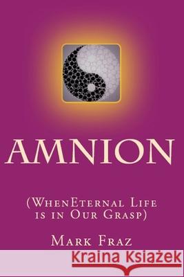 Amnion: When Eternal Life is in Our Grasp Mark Fraz 9781732342200