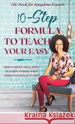 The 10-Step Formula To Teach Your Easy Manual: How to Build Wealth by Teaching Others What Comes Naturally to YOU! Storing, Catherine E. 9781732342545