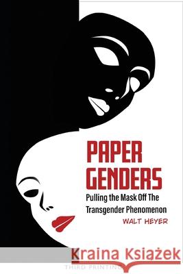 Paper Genders: Pulling the Mask Off the Transgender Phenomenon Walt Heyer 9781732345324