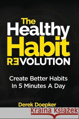 The Healthy Habit Revolution: Create Better Habits in 5 Minutes a Day Derek Doepker 9781732345607 Doepker Global LLC