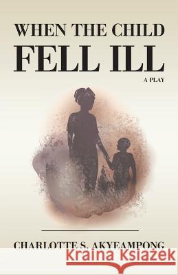When the Child Fell Ill: A Play Charlotte S. Akyeampong 9781732351981 Ink City Press