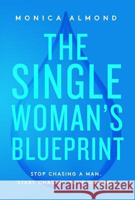 The Single Woman's Blueprint: Stop Chasing a Man. Start Chasing Your Dreams. Monica Almond 9781732352032 Zion Publishing House