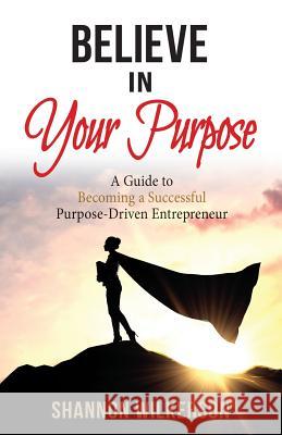 Believe in Your Purpose: A Guide to Becoming a Successful Purpose-Driven Entrepreneur Shannon Wilkerson 9781732352063 Shanni Wilke Company