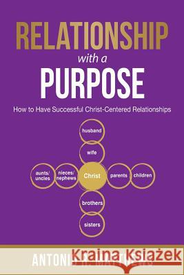 Relationship with a Purpose: How to Have Successful Christ-Centered Relationships Antonio R. Matthews 9781732352087 Zion Publishing House