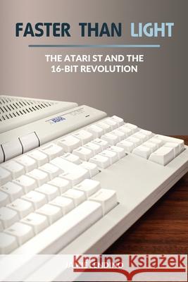 Faster Than Light: The Atari ST and the 16-Bit Revolution Jamie Lendino 9781732355217 Steel Gear Press