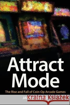 Attract Mode: The Rise and Fall of Coin-Op Arcade Games Jamie Lendino 9781732355224 Steel Gear Press