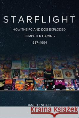 Starflight: How the PC and DOS Exploded Computer Gaming 1987-1994 Jamie Lendino 9781732355293 Steel Gear Press