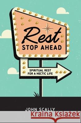 Rest Stop Ahead: Spiritual Rest for a Hectic Life John Scally 9781732357945 Hidden Hollows Publishing