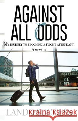 Against All Odds: My journey to becoming a flight attendant: A Memoir Lando Success, Tumika Cain 9781732361409