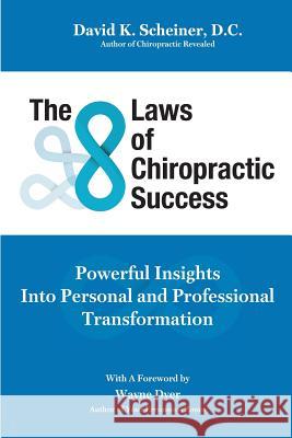 The 8 Laws of Chiropractic Success: Powerful Insights Into Personal and Professional Transformation Dr David K. Scheiner 9781732363243 Naturally Well Publications, LLC