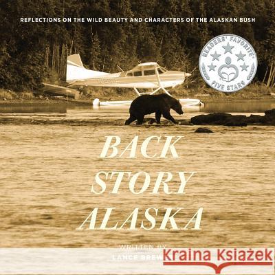 Back Story Alaska: Reflections on the Wild Beauty and Characters of the Alaskan Bush Lance Brewer Robert Dreeszen 9781732370906 Back Story Alaska, Inc.