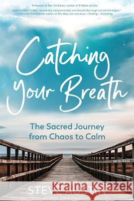 Catching Your Breath: The Sacred Journey from Chaos to Calm Sarah J. Robinson Ed Bacon Steve Austin 9781732380745 Steve Austin Creative Services, LLC