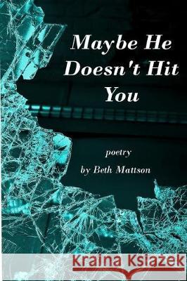 Maybe He Doesn't Hit You: Poetry Beth Mattson 9781732381049