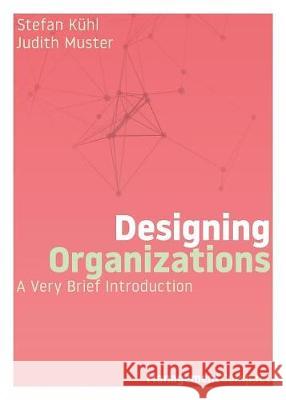 Designing Organizations: A Very Brief Introduction Stefan Kühl, Judith Muster 9781732386105 Organizational Dialogue Press