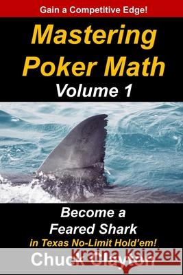 Mastering Poker Math: Become a Feared Shark in Texas No-Limit Hold'em Chuck Clayton 9781732386907 Charles W. Clayton