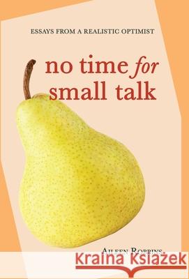 No Time for Small Talk: Essays From a Realistic Optimist Aileen Robbins 9781732391550