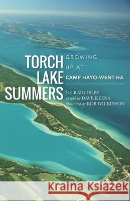 Torch Lake Summers: Growing Up at Camp Hayo-Went-Ha Rob Wilkinson R. Craig Hupp 9781732396708 R. Craig Hupp