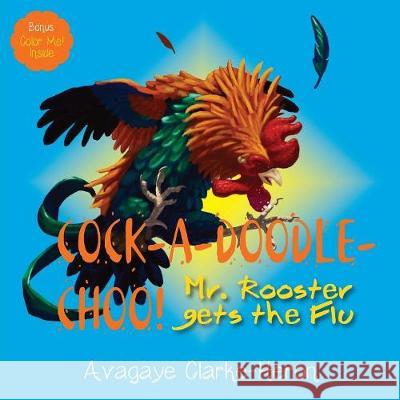 Cock-A-Doodle-CHOO!: Mr. Rooster Gets the Flu Clarke-Heron, Avagaye 9781732403406 Inspire Publications