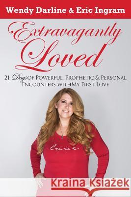 Extravagantly Loved: 21 Days of Powerful, Prophetic & Personal Encounters With 'My First Love' Ingram, Eric D. 9781732408401