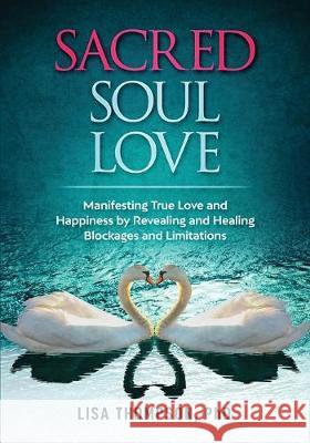 Sacred Soul Love: Manifesting True Love and Happiness by Revealing and Healing Blockages and Limitations Lisa Thompson 9781732408814 Mystic Manta LLC