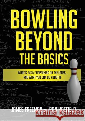 Bowling Beyond the Basics: What's Really Happening on the Lanes, and What You Can Do about It James Freeman Ron Hatfield 9781732410008 Bowlsmart