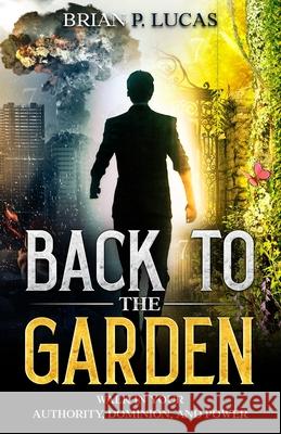 Back to the Garden: Walk in Your Authority, Dominion, and Power Brian P. Lucas Von Hawthorne Linzi S. Morris 9781732410428