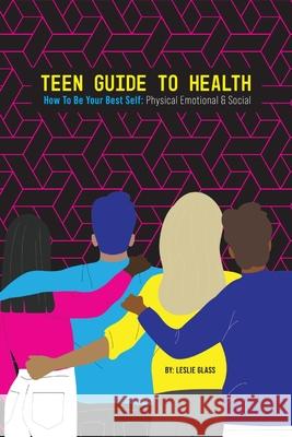Teen Guide To Health: How To Be Your Best Self: Physical Emotional Social Leslie Glass 9781732415850