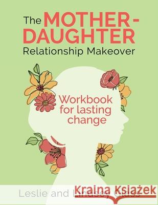 The Mother-Daughter Relationship Makeover Workbook For Lasting Change Leslie Glass Lindsey Glass 9781732415881