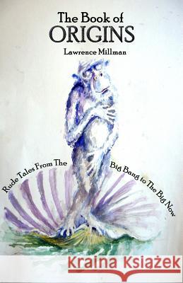 The Book of Origins: Rude Tales from the Big Bang to the Big Now Lawrence Millman 9781732419186