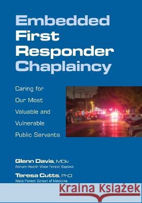 Embedded First Responder Chaplaincy: Caring for Our Most Valuable and Vulnerable Public Servants Glenn Davis Teresa Cutts  9781732422254