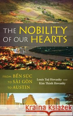 The Nobility of Our Hearts: From Ben Suc to Sai Gon to Austin Louis Tuệ Hovanky Kim Thinh Hovanky 9781732422421