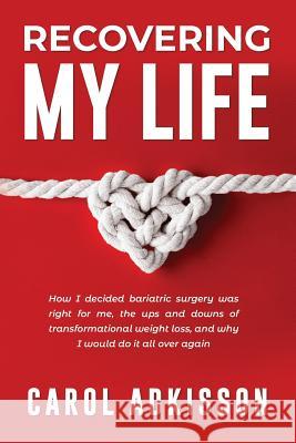 Recovering My Life: How I decided bariatric surgery was right for me, the ups and downs through transformational weight loss, and why I wo Adkisson, Carol Rose 9781732424203 Carol Rose Adkisson