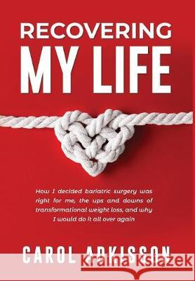 Recovering My Life: How I Decided Bariatric Surgery Was Right for Me, the Ups and Downs Through Transformational Weight Loss, and Why I Wo Carol Rose Adkisson 9781732424210 Not Avail