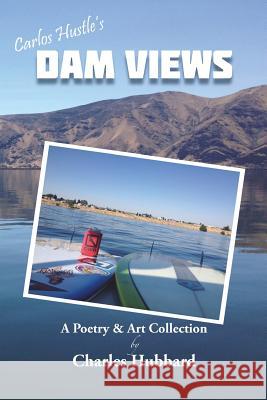 Dam Views: A Poetry & Art Collection Charles Hubbard 9781732434905