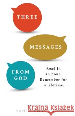 Three Messages From God: Read in an Hour. Remember for a Lifetime. Sandy Forsythe 9781732436220