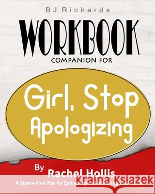 Workbook Companion For Girl Stop Apologizing by Rachel Hollis: A Shame-Free Plan for Embracing and Achieving Your Goals Bj Richards 9781732436589