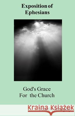 God's Grace for the Church: Exposition of Ephesians Martin Murphy 9781732437906