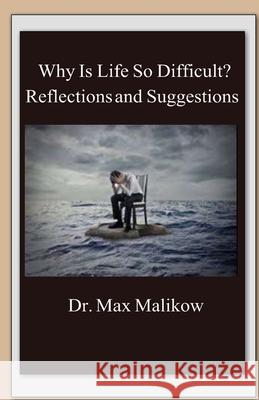 Why Is Life So Difficult?: Reflections and Suggestions Max Malikow 9781732437968