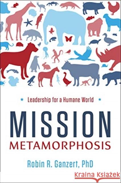 Mission Metamorphosis: Leadership for a Humane World Robin R. Ganzert 9781732439184