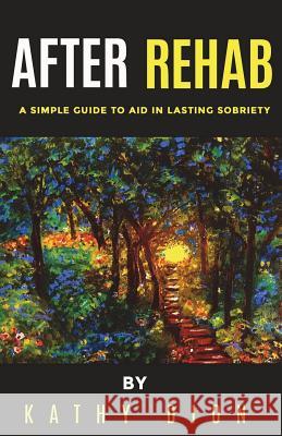 After Rehab: A Simple Guide to Aid in Lasting Sobriety Kathy Dion 9781732442108