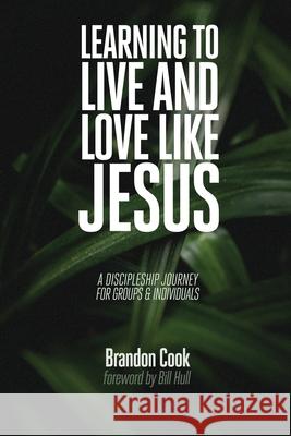 Learning to Live and Love Like Jesus: A Discipleship Journey for Groups and Individuals Brandon Cook 9781732444300