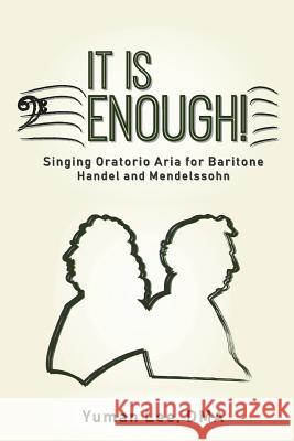 It Is Enough!: Singing Oratorio Aria for Baritone (Handel and Mendelssohn) Yuman Lee 9781732448667 Lazarus Tribe Media, LLC